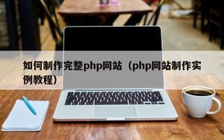 德宏如何制作完整php网站（php网站制作实例教程）