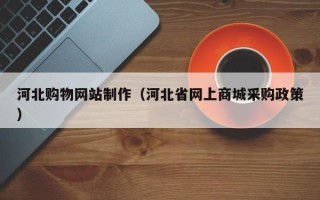 德宏河北购物网站制作（河北省网上商城采购政策）