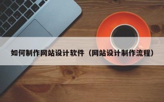 德宏如何制作网站设计软件（网站设计制作流程）