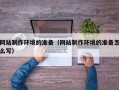 德宏网站制作环境的准备（网站制作环境的准备怎么写）