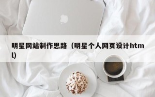 德宏明星网站制作思路（明星个人网页设计html）