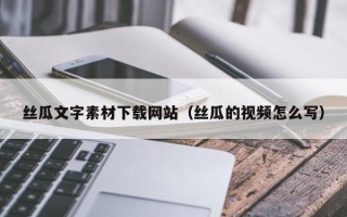 德宏丝瓜文字素材下载网站（丝瓜的视频怎么写）