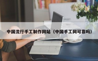 德宏中国流行手工制作网站（中国手工网可靠吗）